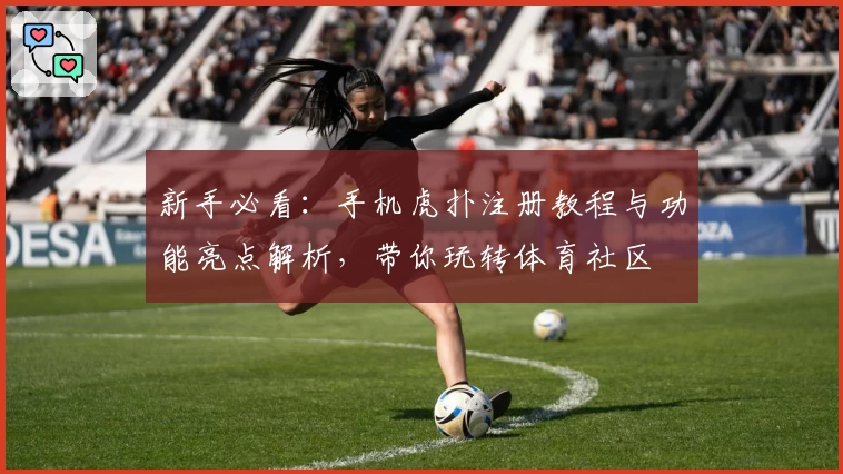 新手必看：手机虎扑注册教程与功能亮点解析，带你玩转体育社区