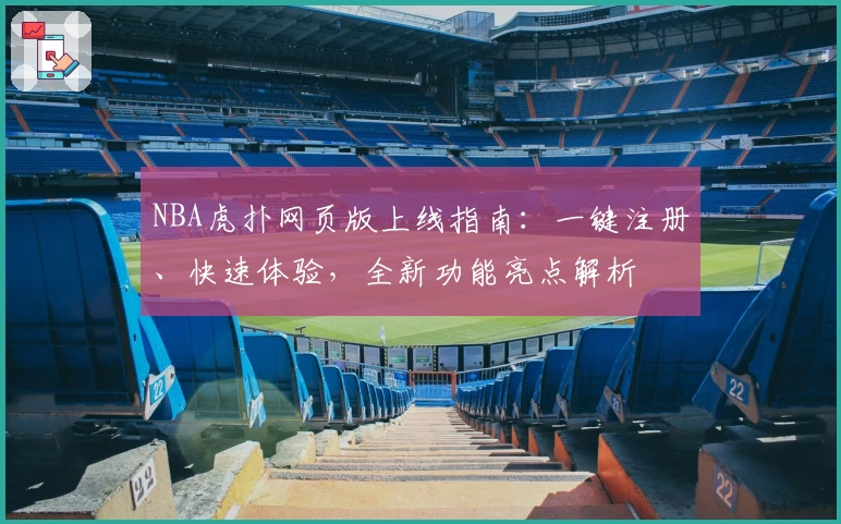 NBA虎扑网页版上线指南：一键注册、快速体验，全新功能亮点解析