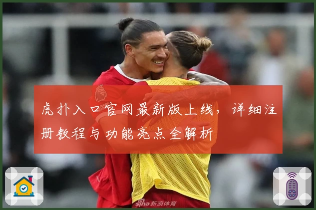 虎扑入口官网最新版上线,详细注册教程与功能亮点全解析