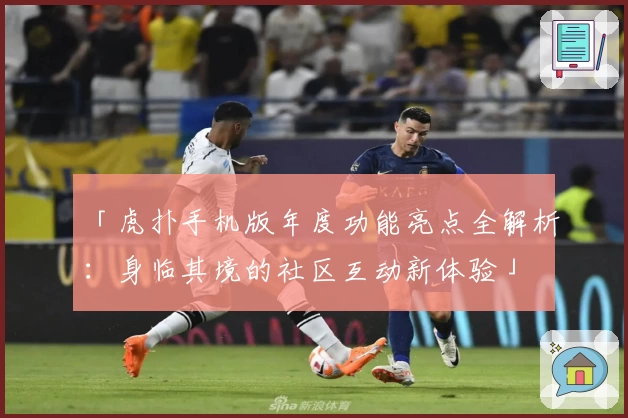 「虎扑手机版年度功能亮点全解析：身临其境的社区互动新体验」