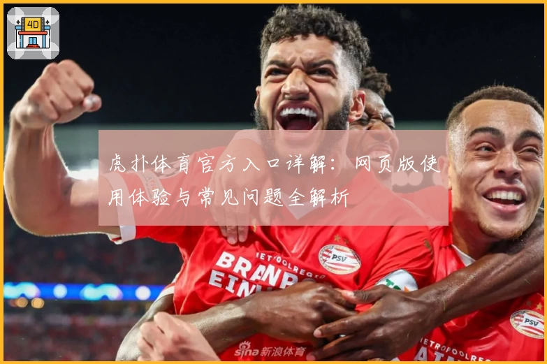 虎扑体育官方入口详解：网页版使用体验与常见问题全解析