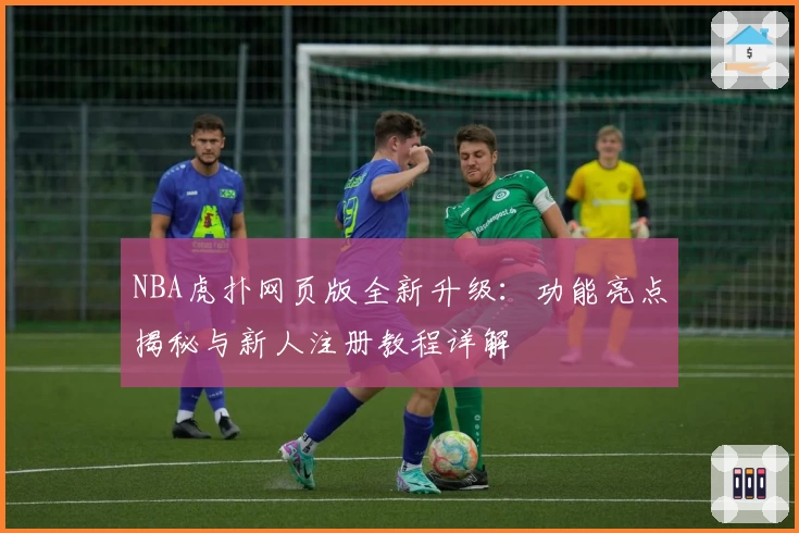 NBA虎扑网页版全新升级：功能亮点揭秘与新人注册教程详解