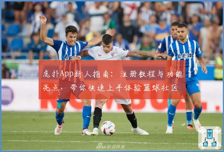 虎扑App新人指南：注册教程与功能亮点，带你快速上手体验篮球社区魅力
