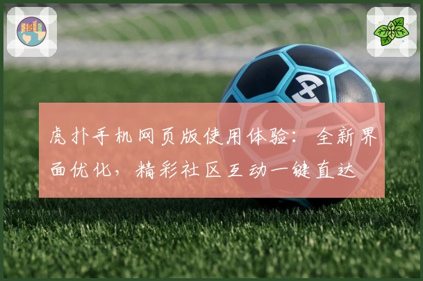 虎扑手机网页版使用体验：全新界面优化，精彩社区互动一键直达