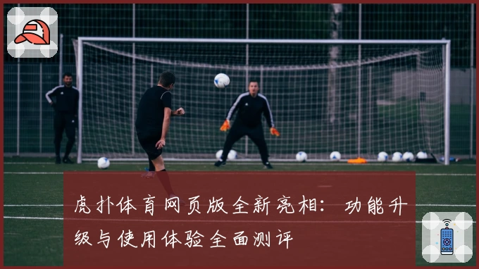 虎扑体育网页版全新亮相：功能升级与使用体验全面测评