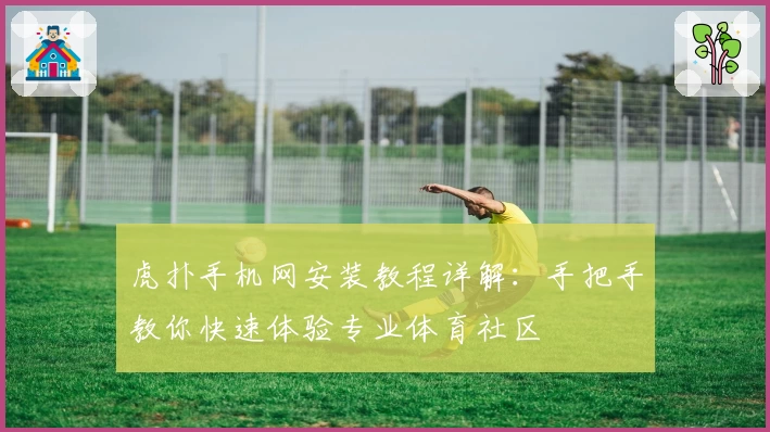 虎扑手机网安装教程详解：手把手教你快速体验专业体育社区