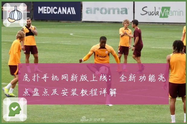 虎扑手机网新版上线：全新功能亮点盘点及安装教程详解