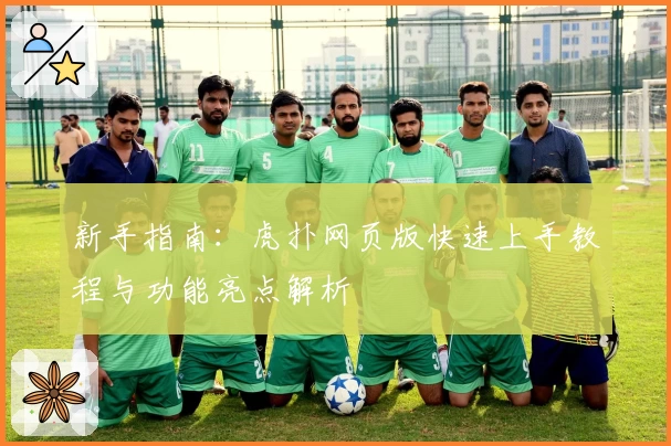 新手指南：虎扑网页版快速上手教程与功能亮点解析