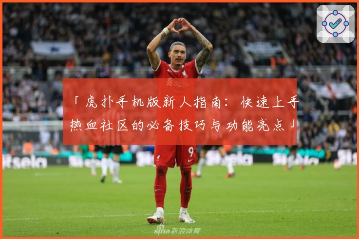 「虎扑手机版新人指南：快速上手热血社区的必备技巧与功能亮点」