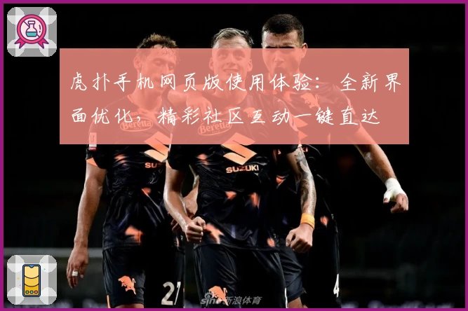 虎扑手机网页版使用体验：全新界面优化，精彩社区互动一键直达