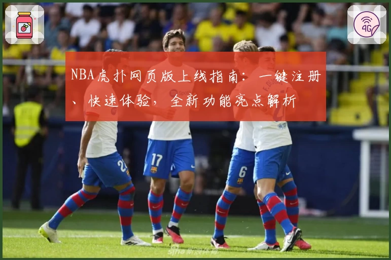 NBA虎扑网页版上线指南：一键注册、快速体验，全新功能亮点解析