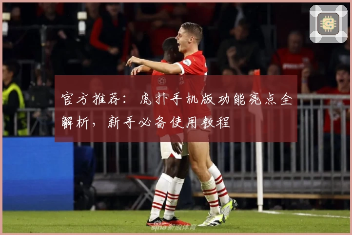 官方推荐：虎扑手机版功能亮点全解析，新手必备使用教程