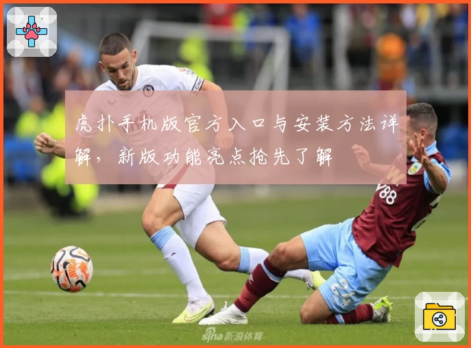 虎扑手机版官方入口与安装方法详解，新版功能亮点抢先了解