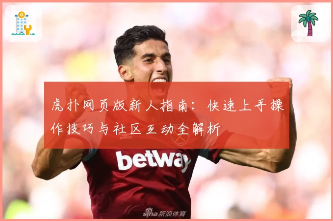 虎扑网页版新人指南：快速上手操作技巧与社区互动全解析