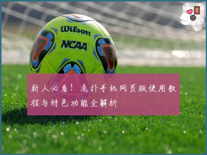 新人必看！虎扑手机网页版使用教程与特色功能全解析