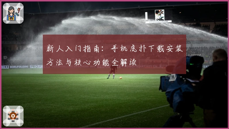 新人入门指南:手机虎扑下载安装方法与核心功能全解读