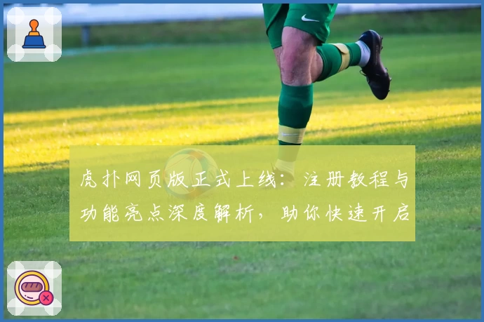 虎扑网页版正式上线：注册教程与功能亮点深度解析，助你快速开启篮球论坛新体验
