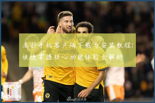 虎扑手机客户端下载与安装教程：快速掌握核心功能体验全解析