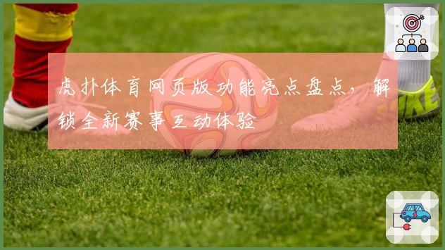 虎扑体育网页版功能亮点盘点，解锁全新赛事互动体验