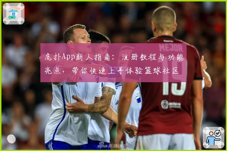 虎扑App新人指南：注册教程与功能亮点，带你快速上手体验篮球社区魅力