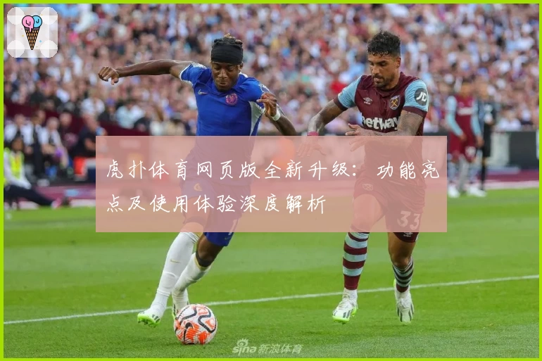 虎扑体育网页版全新升级：功能亮点及使用体验深度解析