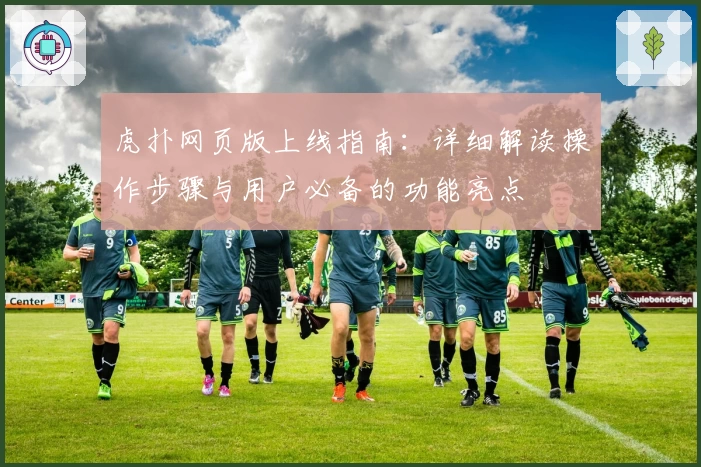 虎扑网页版上线指南：详细解读操作步骤与用户必备的功能亮点