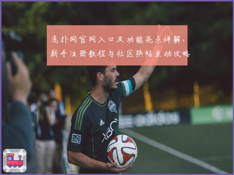 虎扑网官网入口及功能亮点详解，新手注册教程与社区热帖互动攻略