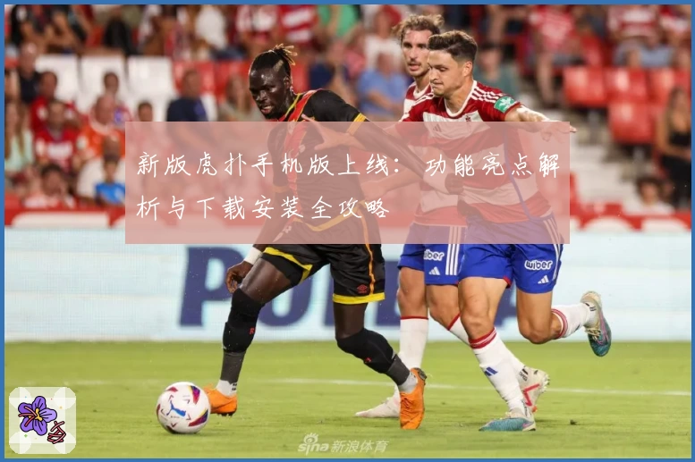 新版虎扑手机版上线：功能亮点解析与下载安装全攻略