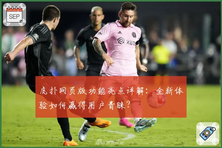 虎扑网页版功能亮点详解:全新体验如何赢得用户青睐?