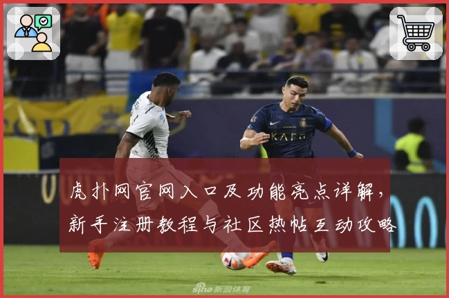虎扑网官网入口及功能亮点详解，新手注册教程与社区热帖互动攻略