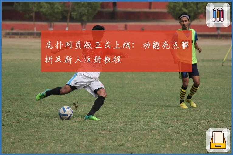 虎扑网页版正式上线：功能亮点解析及新人注册教程