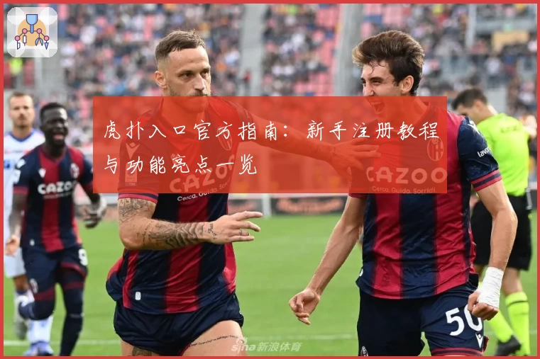 虎扑入口官方指南：新手注册教程与功能亮点一览