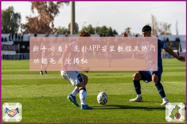 新手必看!虎扑APP安装教程及热门功能亮点全揭秘