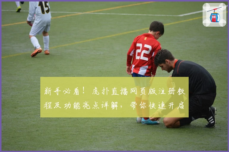 新手必看！虎扑直播网页版注册教程及功能亮点详解，带你快速开启体育狂欢